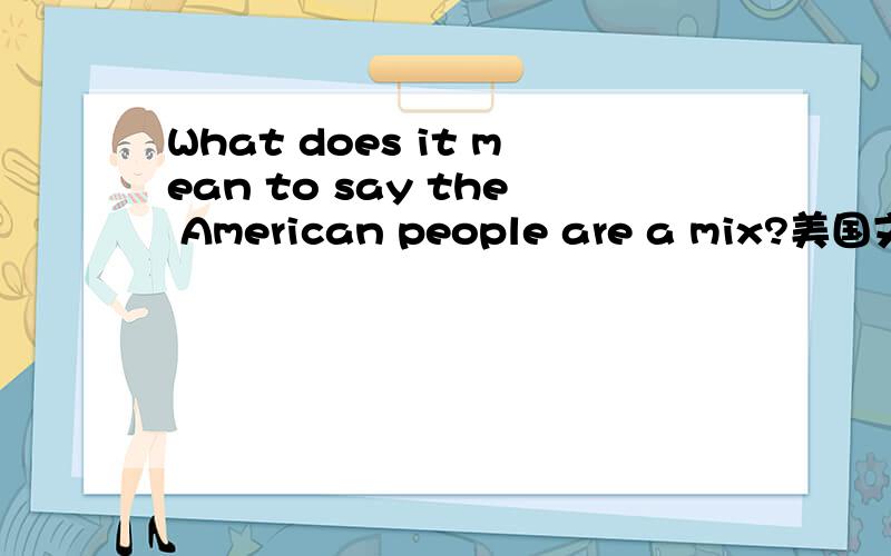 What does it mean to say the American people are a mix?美国文化