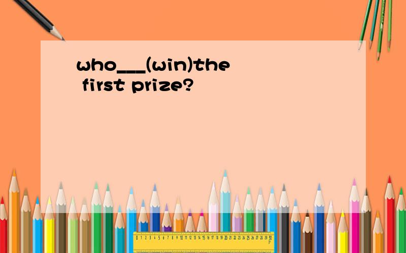 who___(win)the first prize?