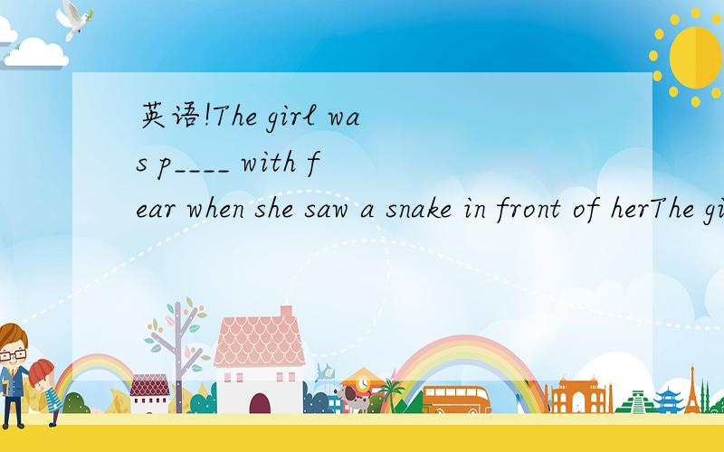 英语!The girl was p____ with fear when she saw a snake in front of herThe girl was p____ with fear when she saw a snake in front of her