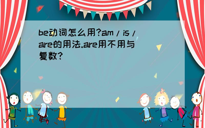 be动词怎么用?am/is/are的用法.are用不用与复数?
