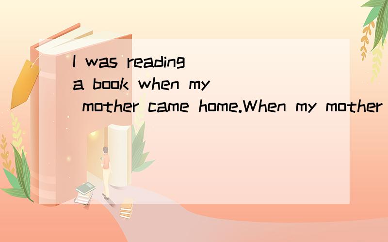 I was reading a book when my mother came home.When my mother came home,I was reading a book .两句翻译可不可以都一样 不调换中文语序.