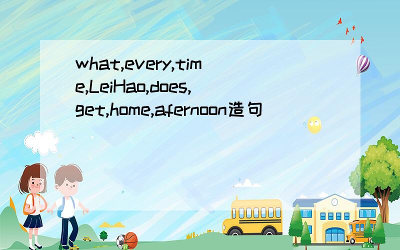 what,every,time,LeiHao,does,get,home,afernoon造句