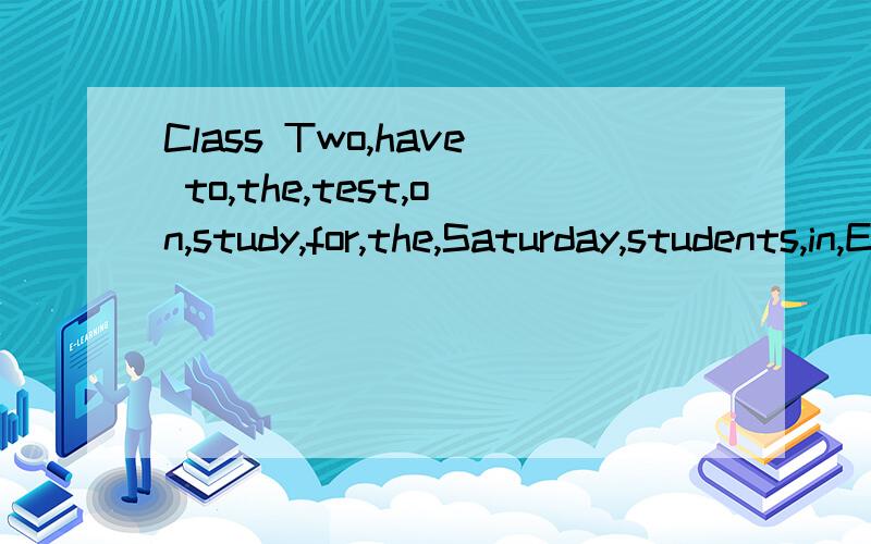 Class Two,have to,the,test,on,study,for,the,Saturday,students,in,English 组成完整通顺句子