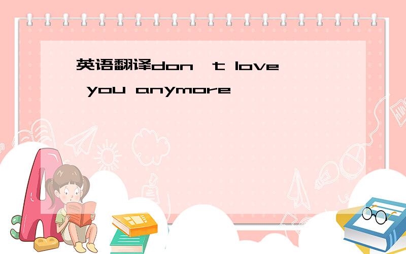 英语翻译don't love you anymore
