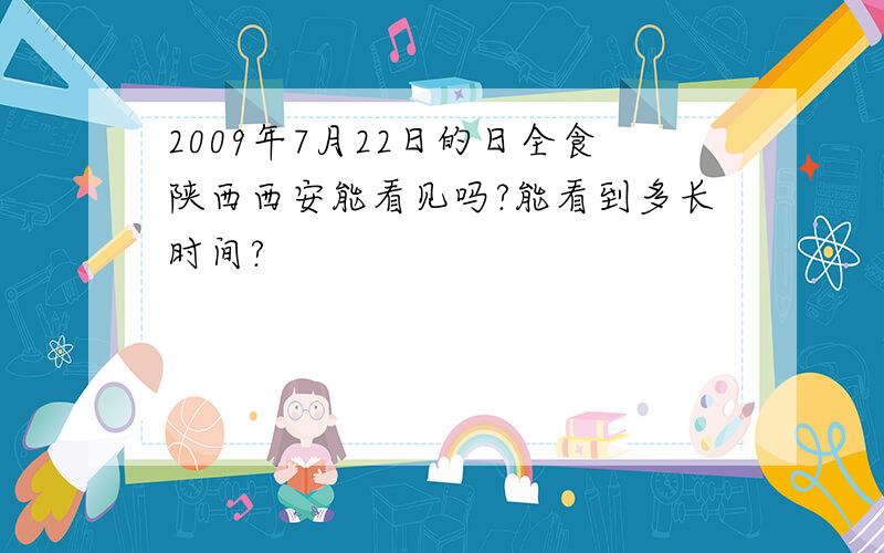 2009年7月22日的日全食陕西西安能看见吗?能看到多长时间?