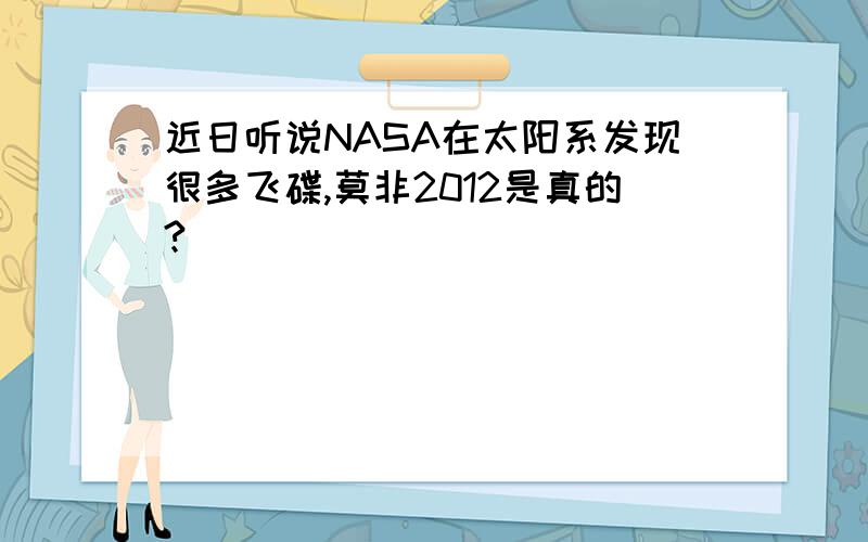 近日听说NASA在太阳系发现很多飞碟,莫非2012是真的?