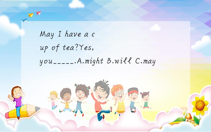 May I have a cup of tea?Yes,you_____.A.might B.will C.may