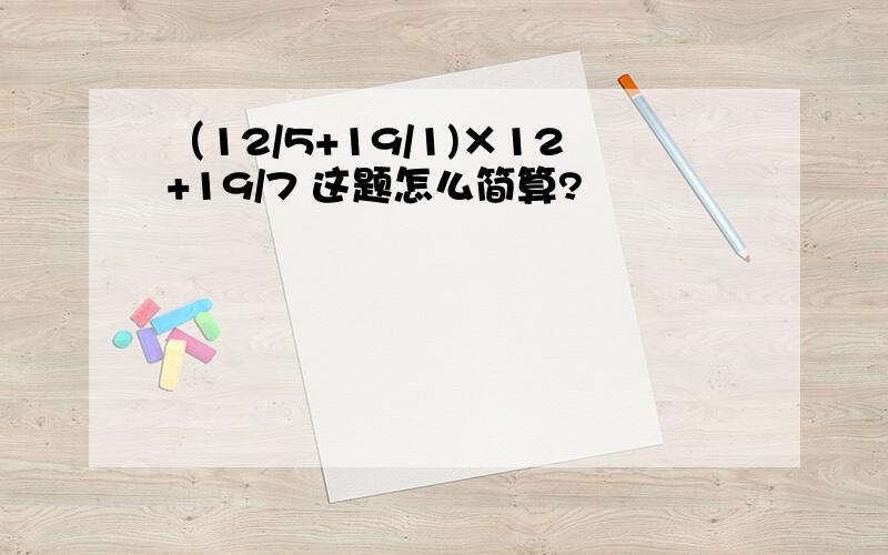 （12/5+19/1)×12+19/7 这题怎么简算?
