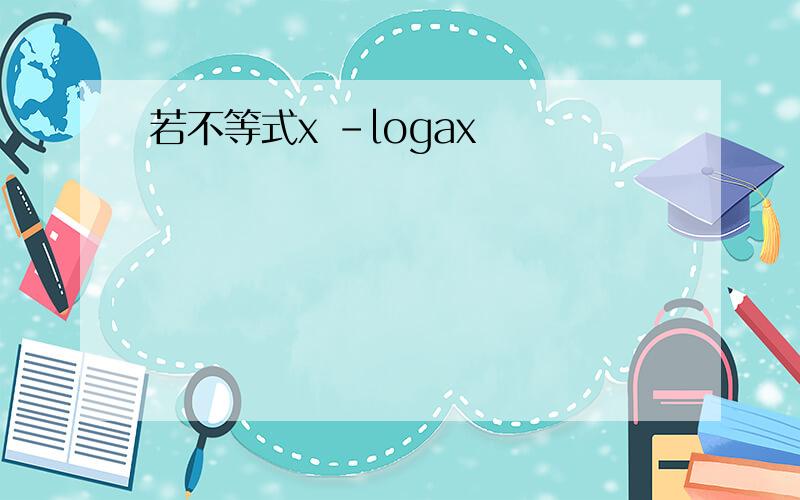 若不等式x -logax