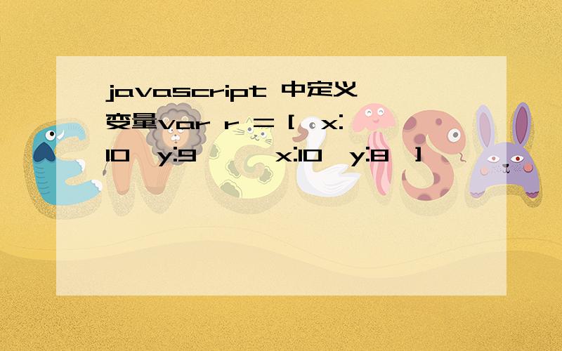 javascript 中定义变量var r = [{x:10,y:9},{x:10,y:8}],