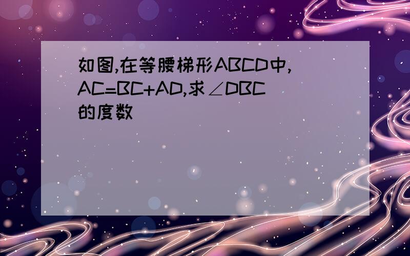 如图,在等腰梯形ABCD中,AC=BC+AD,求∠DBC的度数