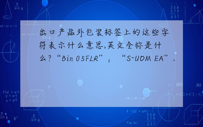 出口产品外包装标签上的这些字符表示什么意思,英文全称是什么?“Bin 05FLR”；“S-UOM EA”.