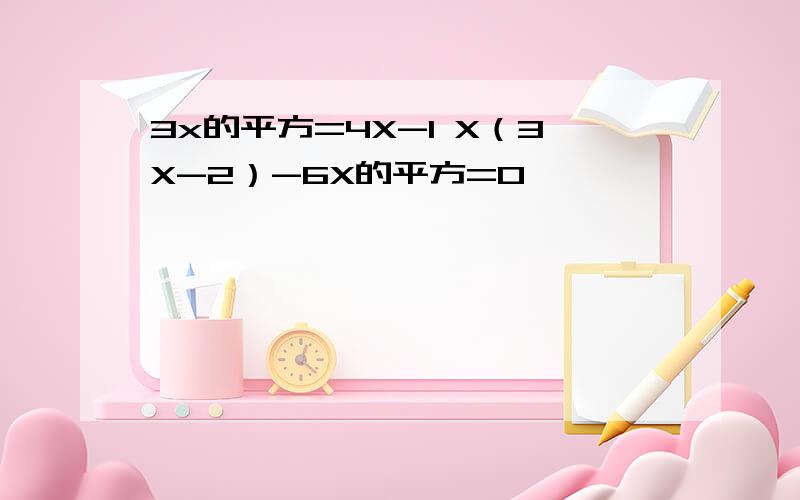 3x的平方=4X-1 X（3X-2）-6X的平方=0