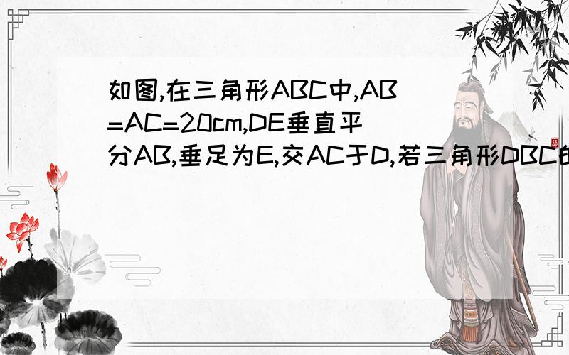 如图,在三角形ABC中,AB=AC=20cm,DE垂直平分AB,垂足为E,交AC于D,若三角形DBC的周长为35cm,则BC的长为A,5cm      B,10cm      C,15cm       D,17.5cm