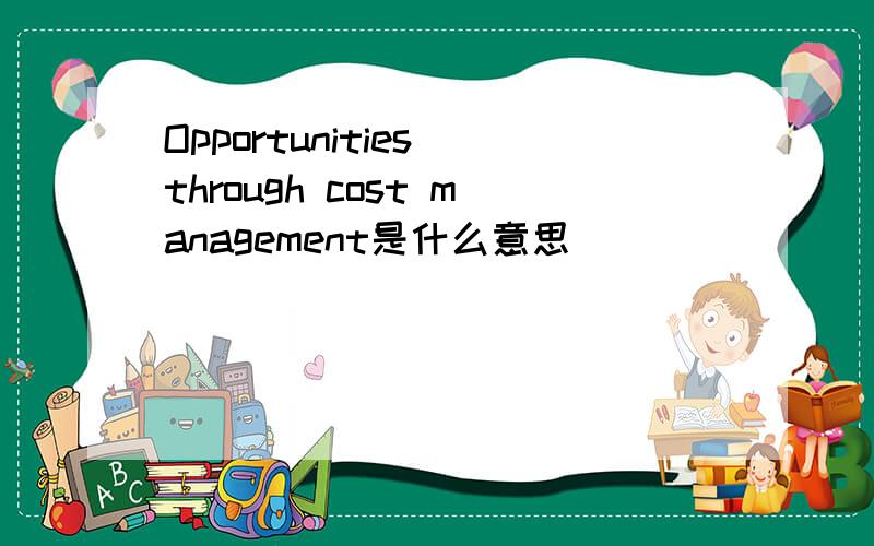 Opportunities through cost management是什么意思
