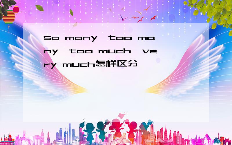 so many,too many,too much,very much怎样区分