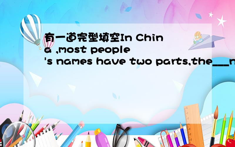 有一道完型填空In China ,most people's names have two parts,the___names and the family names.选first name 还是given name两个都有,不知道选择哪一个,并告知为什么,