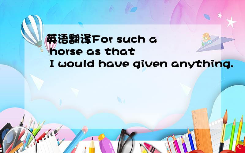 英语翻译For such a horse as that I would have given anything.