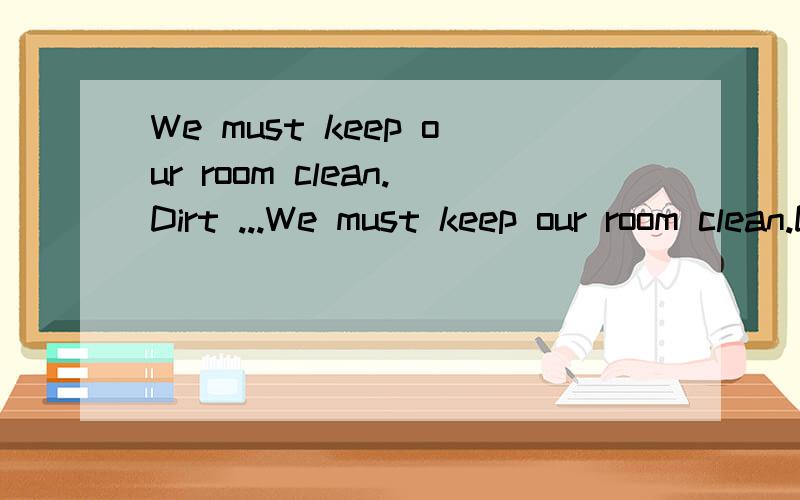 We must keep our room clean.Dirt ...We must keep our room clean.Dirt and diseases go ___,you know.A.from time to timeB.hand in handC.step by stepD.up and down这道题选B,怎么翻译呢?Thanks!