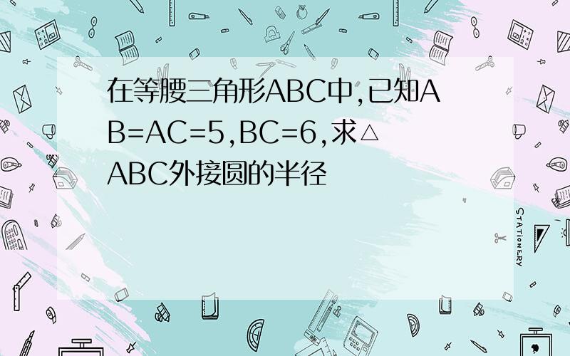 在等腰三角形ABC中,已知AB=AC=5,BC=6,求△ABC外接圆的半径