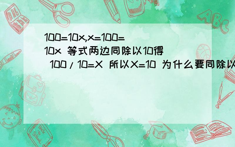 100=10x,x=100=10x 等式两边同除以10得 100/10=X 所以X=10 为什么要同除以10,同除以10不就等于10=1x,这个又怎么移
