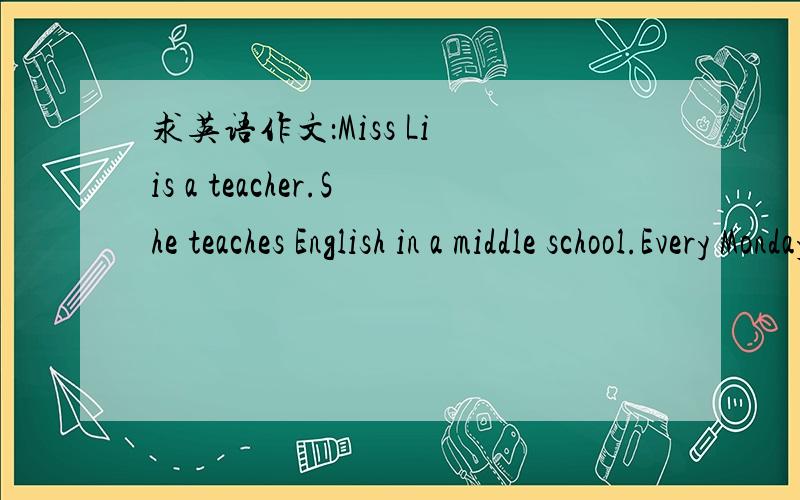 求英语作文：Miss Li is a teacher.She teaches English in a middle school.Every Monday,she……8b英语书30页按表格写作文.根据以下写李老师的一天,连接上文,简略一些Morning：go jogging ,correct papers ,give two lessonsNo