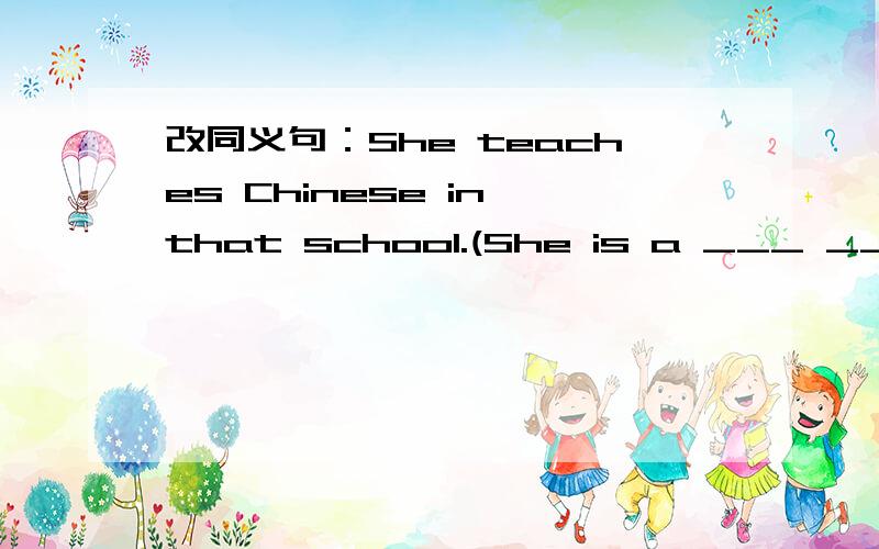改同义句：She teaches Chinese in that school.(She is a ___ ____in that school.)