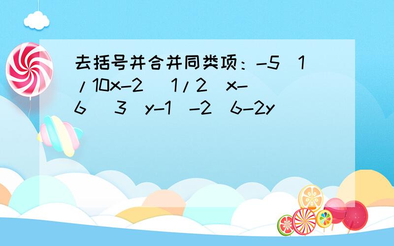去括号并合并同类项：-5(1/10x-2) 1/2(x-6) 3(y-1)-2(6-2y)