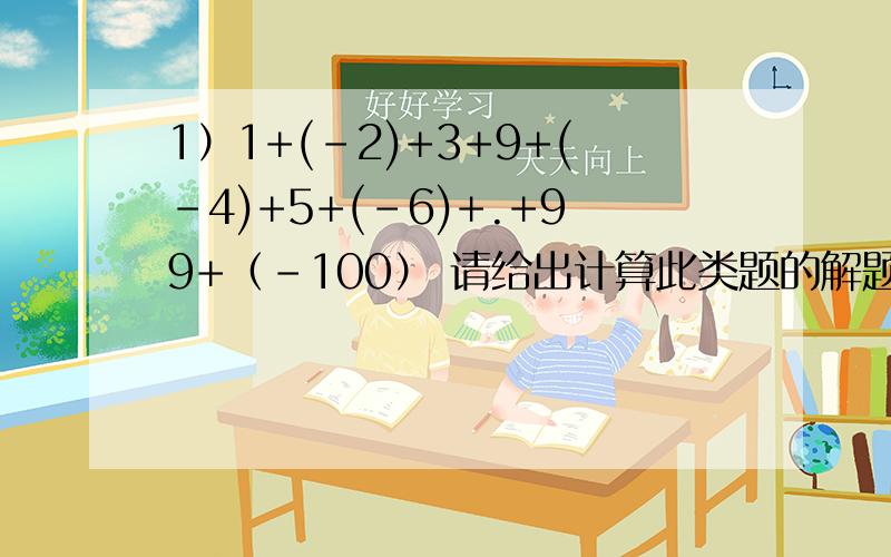 1）1+(-2)+3+9+(-4)+5+(-6)+.+99+（-100） 请给出计算此类题的解题方法