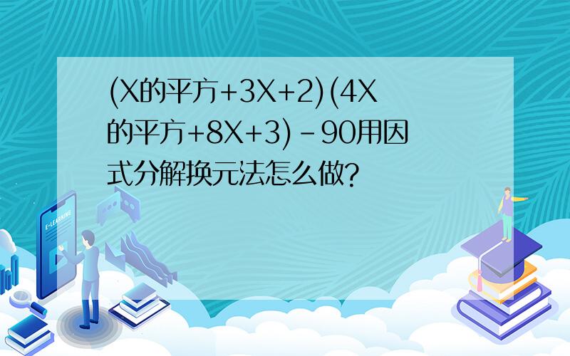 (X的平方+3X+2)(4X的平方+8X+3)-90用因式分解换元法怎么做?