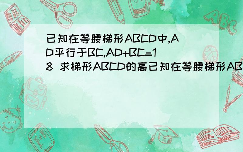 已知在等腰梯形ABCD中,AD平行于BC,AD+BC=18 求梯形ABCD的高已知在等腰梯形ABCD中,AD平行于BC,AD+BC=18  求梯形ABCD的高    如图