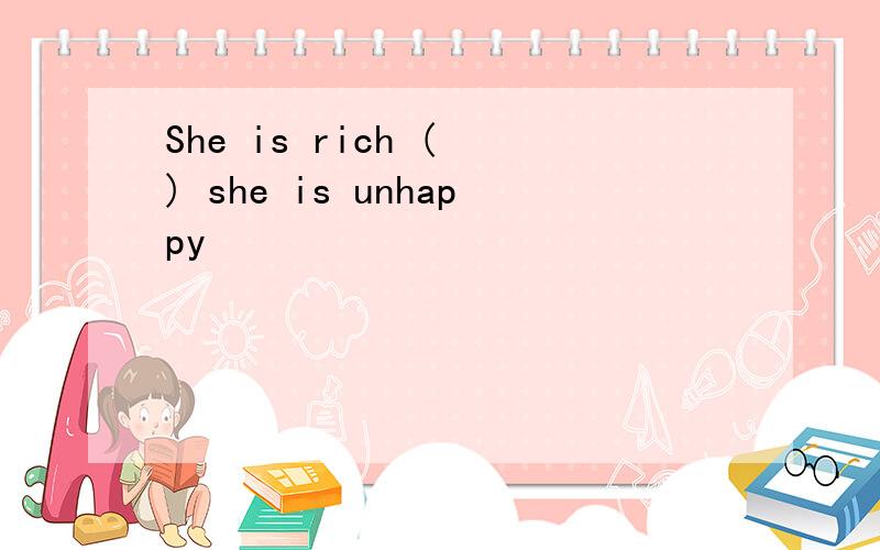 She is rich ( ) she is unhappy