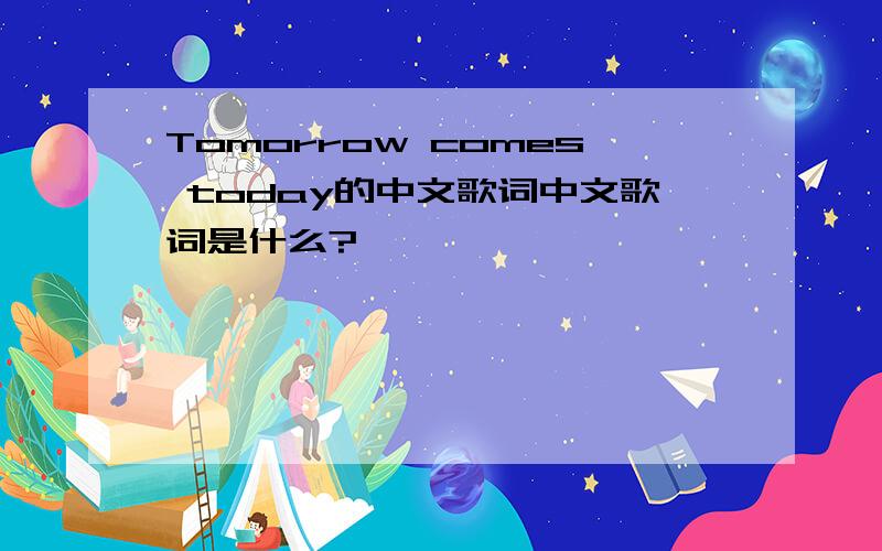 Tomorrow comes today的中文歌词中文歌词是什么?