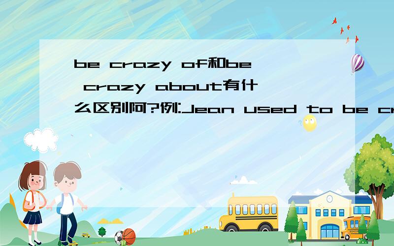be crazy of和be crazy about有什么区别阿?例:Jean used to be crazy ___computer games.这里应该填about还是of?