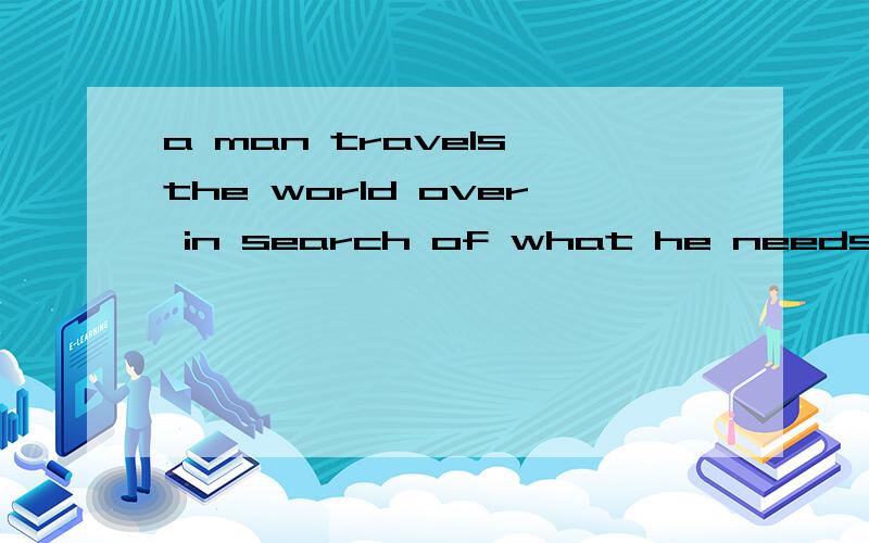 a man travels the world over in search of what he needs and returns home to find it的中文
