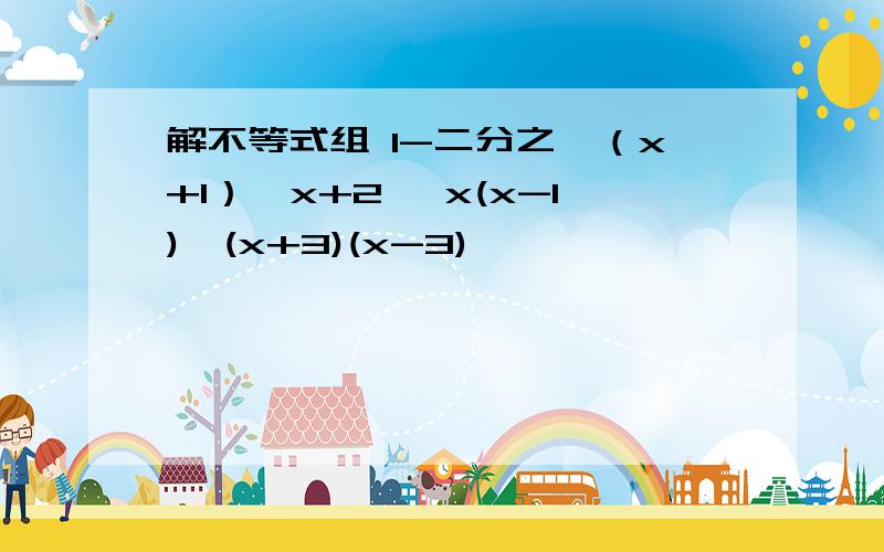 解不等式组 1-二分之一（x+1）≤x+2 ,x(x-1)≥(x+3)(x-3)