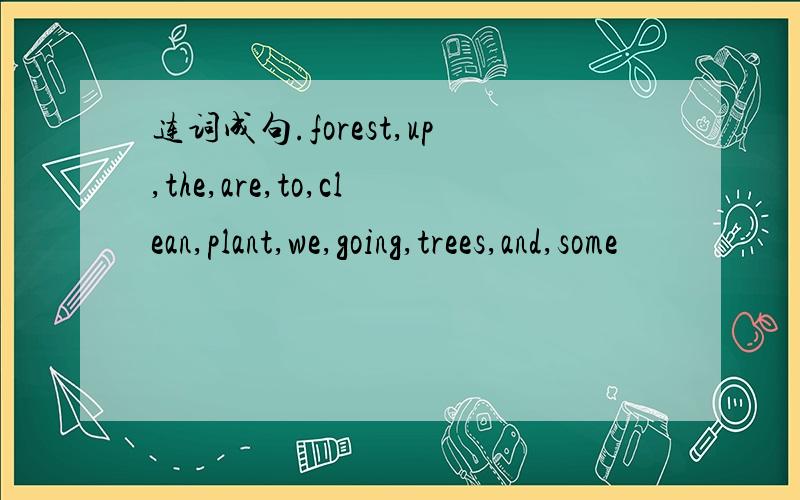 连词成句.forest,up,the,are,to,clean,plant,we,going,trees,and,some