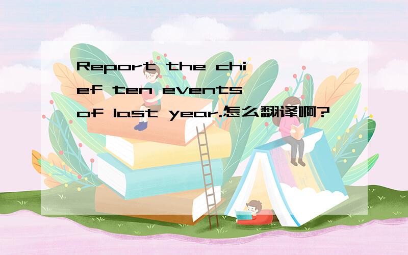 Report the chief ten events of last year.怎么翻译啊?