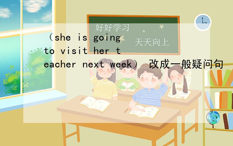 （she is going to visit her teacher next week） 改成一般疑问句