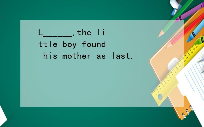 L______,the little boy found his mother as last.