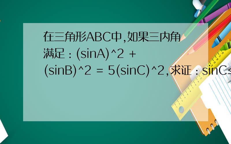 在三角形ABC中,如果三内角满足：(sinA)^2 + (sinB)^2 = 5(sinC)^2,求证：sinC≤3/5