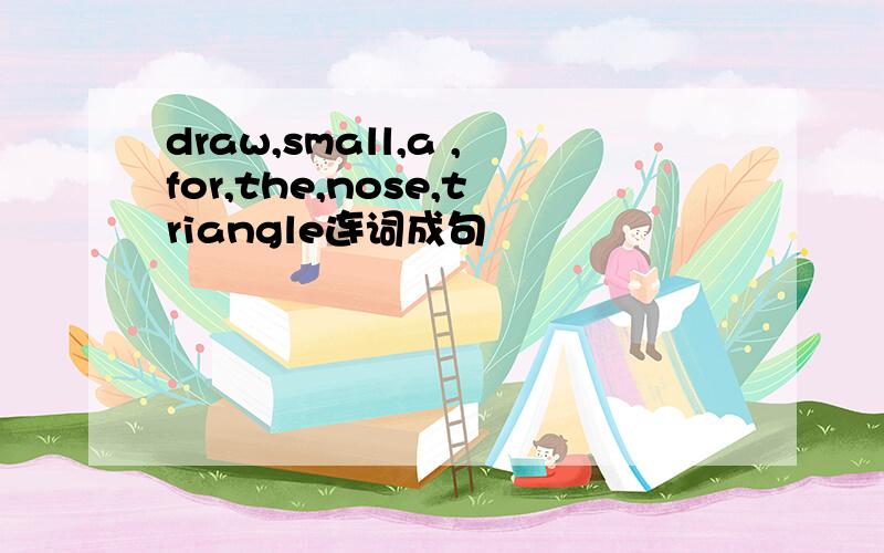 draw,small,a ,for,the,nose,triangle连词成句