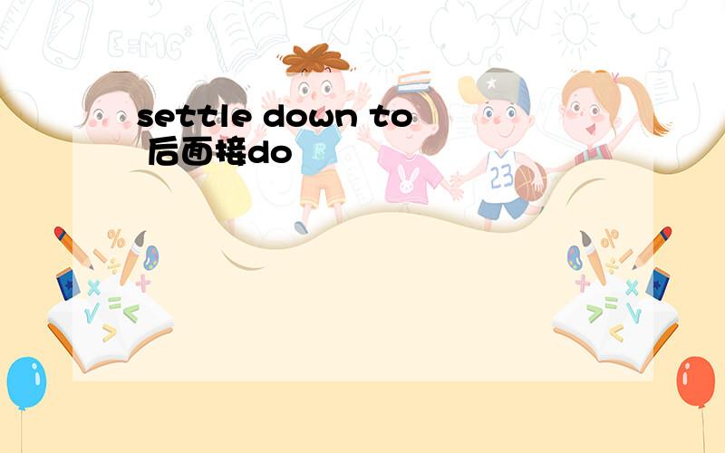 settle down to 后面接do