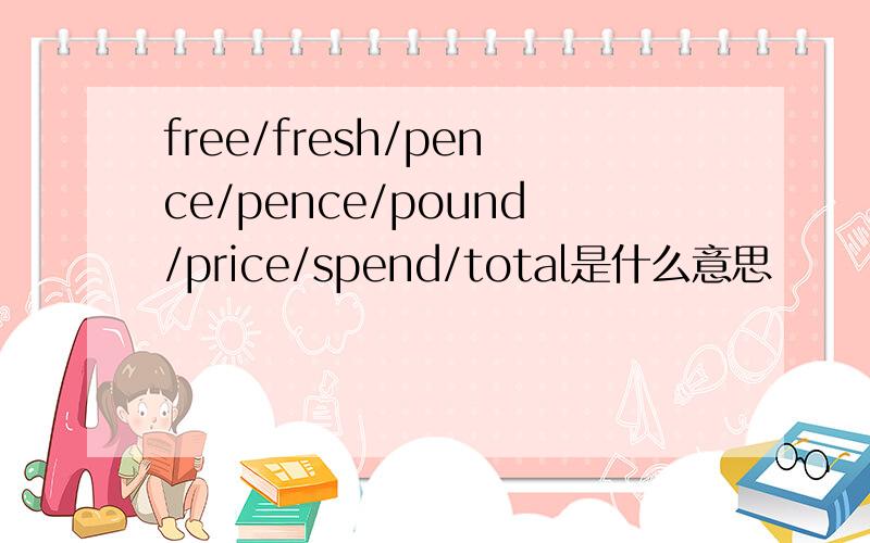 free/fresh/pence/pence/pound/price/spend/total是什么意思