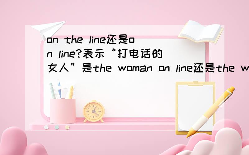 on the line还是on line?表示“打电话的女人”是the woman on line还是the woman on the line?line前到底有没有定冠词?