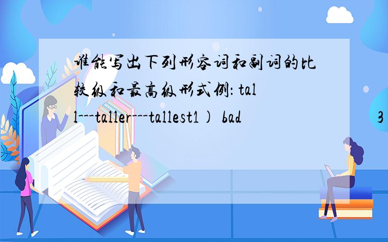 谁能写出下列形容词和副词的比较级和最高级形式例： tall---taller---tallest1) bad                               3）small                                    2) hard                              4）excellent