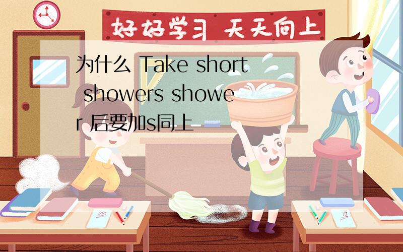 为什么 Take short showers shower 后要加s同上