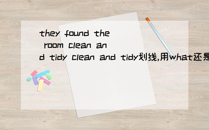 they found the room clean and tidy clean and tidy划线,用what还是how提问?clean and tidy