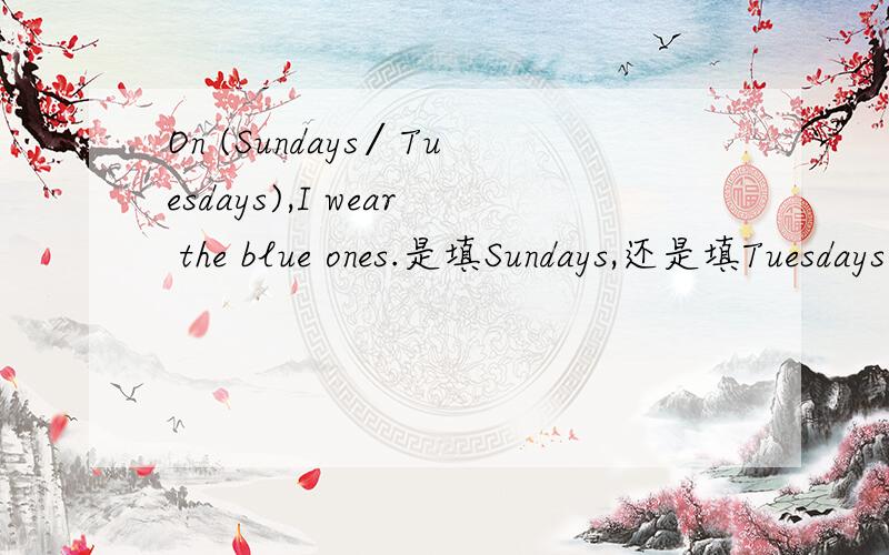 On (Sundays∕Tuesdays),I wear the blue ones.是填Sundays,还是填Tuesdays
