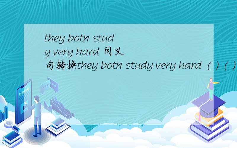 they both study very hard 同义句转换they both study very hard ( ) ( ) ( ) study very hard.